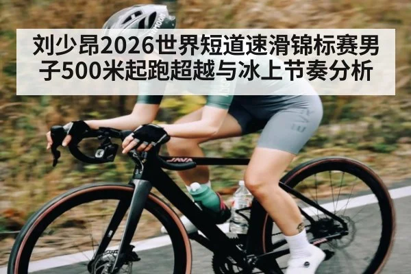 刘少昂2026世界短道速滑锦标赛男子500米起跑超越与冰上节奏分析