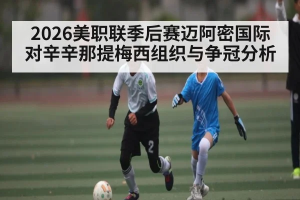 2026美职联季后赛迈阿密国际对辛辛那提梅西组织与争冠分析