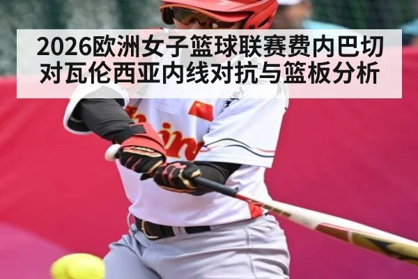 2026欧洲女子篮球联赛费内巴切对瓦伦西亚内线对抗与篮板分析