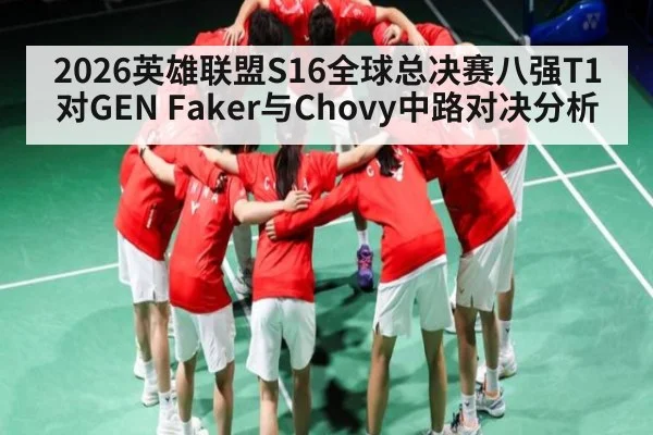 2026英雄联盟S16全球总决赛八强T1对GEN Faker与Chovy中路对决分析