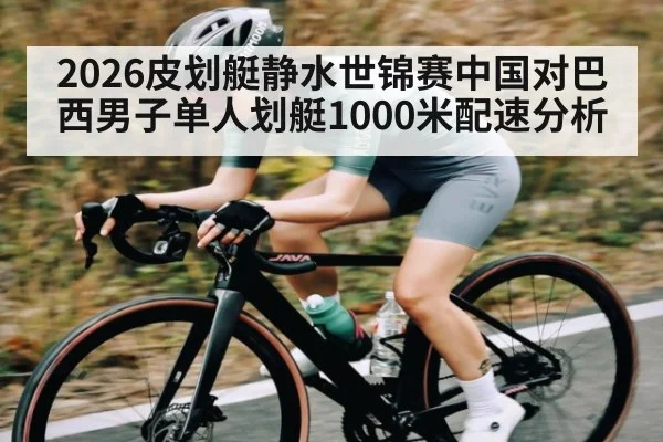 2026皮划艇静水世锦赛中国对巴西男子单人划艇1000米配速分析