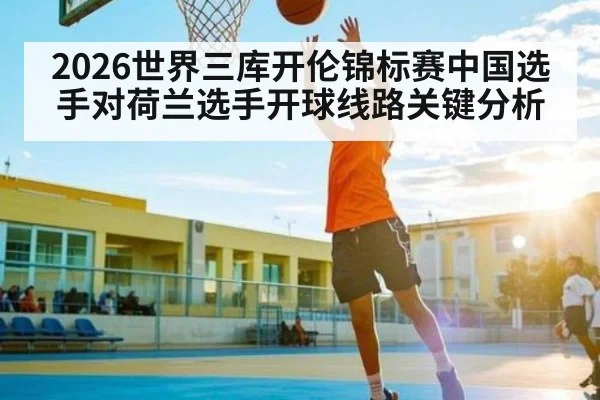 2026世界三库开伦锦标赛中国选手对荷兰选手开球线路关键分析